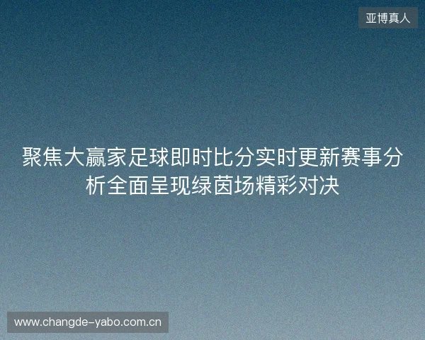 聚焦大赢家足球即时比分实时更新赛事分析全面呈现绿茵场精彩对决