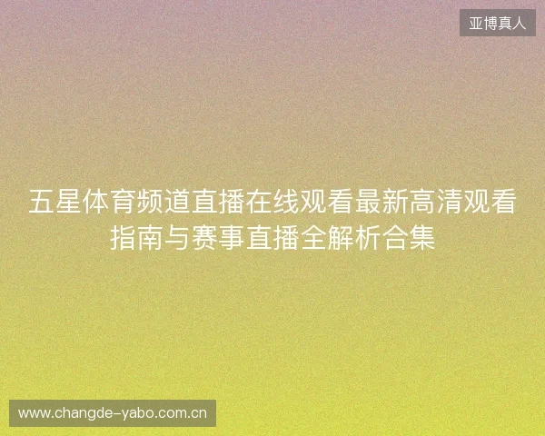 五星体育频道直播在线观看最新高清观看指南与赛事直播全解析合集