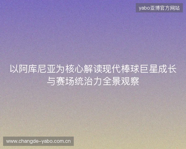 以阿库尼亚为核心解读现代棒球巨星成长与赛场统治力全景观察