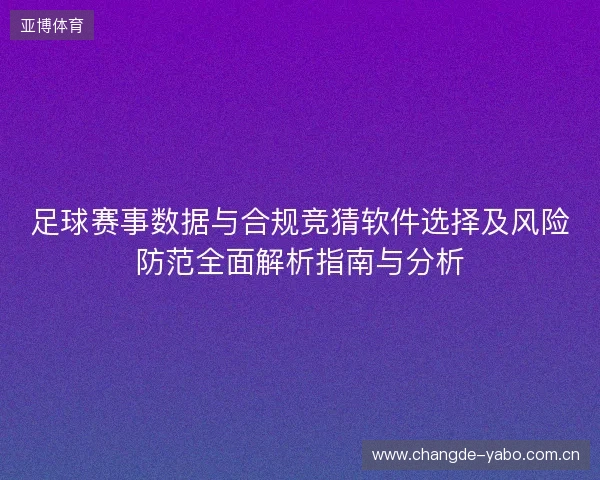 足球赛事数据与合规竞猜软件选择及风险防范全面解析指南与分析 足球赛事数据与合规竞猜软件选择及风险防范全面解析指南与分析