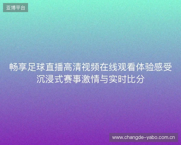 畅享足球直播高清视频在线观看体验感受沉浸式赛事激情与实时比分 畅享足球直播高清视频在线观看体验感受沉浸式赛事激情与实时比分