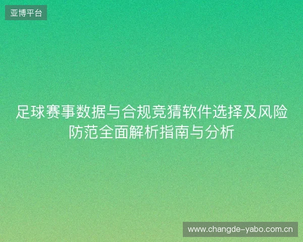 足球赛事数据与合规竞猜软件选择及风险防范全面解析指南与分析 足球赛事数据与合规竞猜软件选择及风险防范全面解析指南与分析