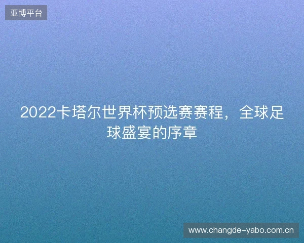 2022卡塔尔世界杯预选赛赛程，全球足球盛宴的序章
