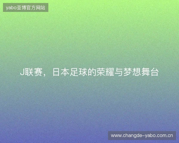 J联赛，日本足球的荣耀与梦想舞台