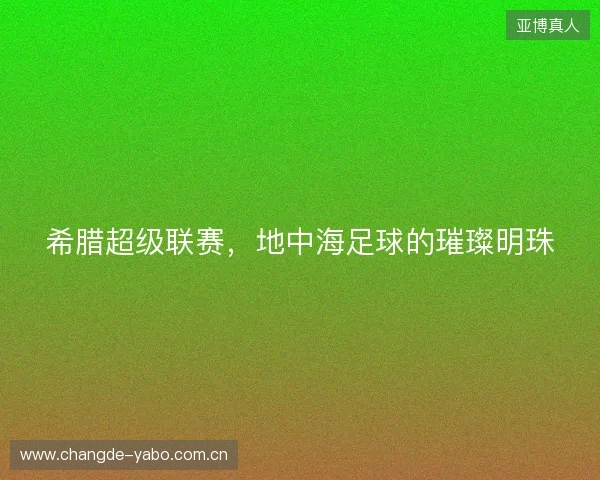 希腊超级联赛，地中海足球的璀璨明珠
